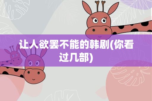 让人欲罢不能的韩剧(你看过几部)