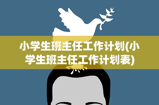 小学生班主任工作计划(小学生班主任工作计划表)