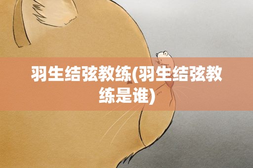 羽生结弦教练(羽生结弦教练是谁)
