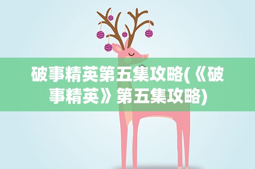 破事精英第五集攻略(《破事精英》第五集攻略)