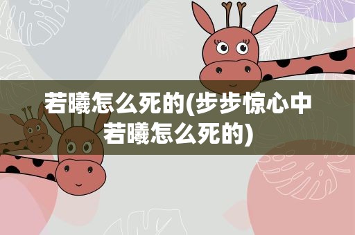 若曦怎么死的(步步惊心中若曦怎么死的)