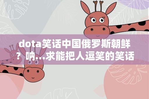 dota笑话中国俄罗斯朝鲜？呐…求能把人逗笑的笑话大集锦…
