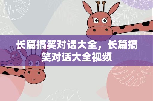 长篇搞笑对话大全，长篇搞笑对话大全视频