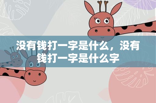 没有钱打一字是什么，没有钱打一字是什么字