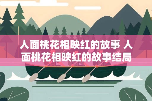 人面桃花相映红的故事 人面桃花相映红的故事结局