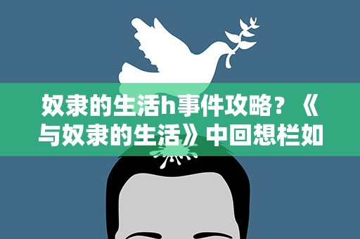 奴隶的生活h事件攻略？《与奴隶的生活》中回想栏如何补全