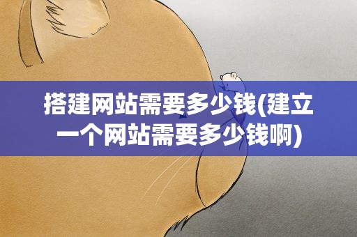 搭建网站需要多少钱(建立一个网站需要多少钱啊)