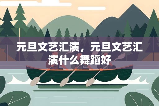 元旦文艺汇演，元旦文艺汇演什么舞蹈好