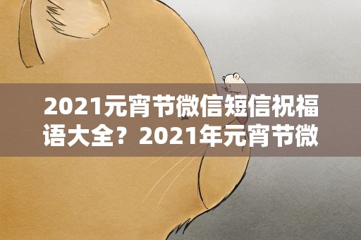 2021元宵节微信短信祝福语大全？2021年元宵节微信祝福语