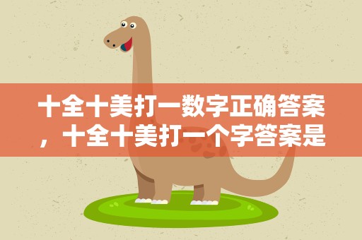 十全十美打一数字正确答案，十全十美打一个字答案是什么