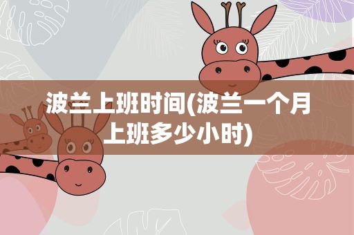 波兰上班时间(波兰一个月上班多少小时)