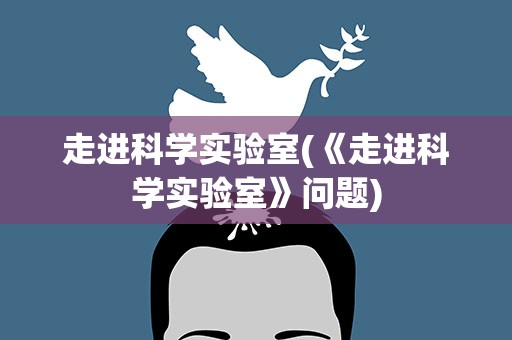 走进科学实验室(《走进科学实验室》问题)