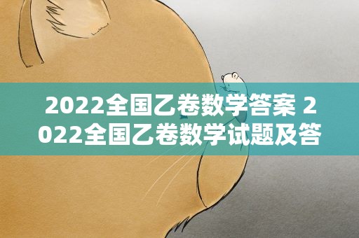 2022全国乙卷数学答案 2022全国乙卷数学试题及答案