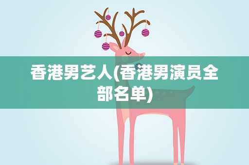 香港男艺人(香港男演员全部名单)
