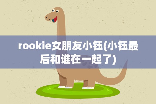 rookie女朋友小钰(小钰最后和谁在一起了)