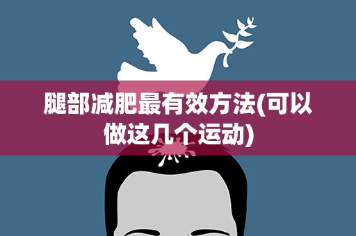 腿部减肥最有效方法(可以做这几个运动)