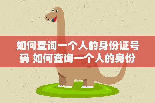 如何查询一个人的身份证号码 如何查询一个人的身份证号码起诉