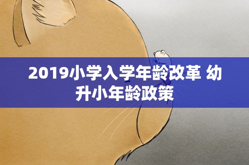 2019小学入学年龄改革 幼升小年龄政策