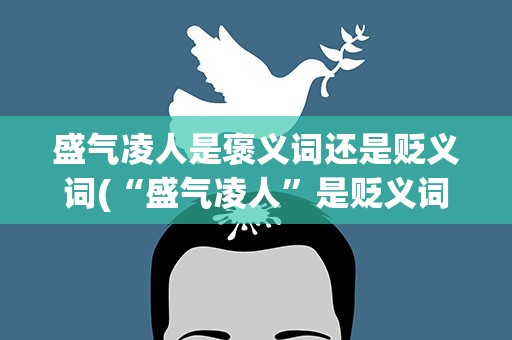 盛气凌人是褒义词还是贬义词(“盛气凌人”是贬义词是褒义词还是中性词)