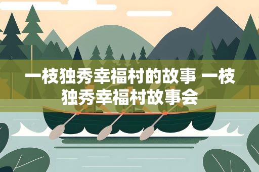一枝独秀幸福村的故事 一枝独秀幸福村故事会