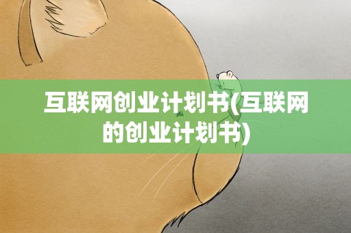 互联网创业计划书(互联网的创业计划书)