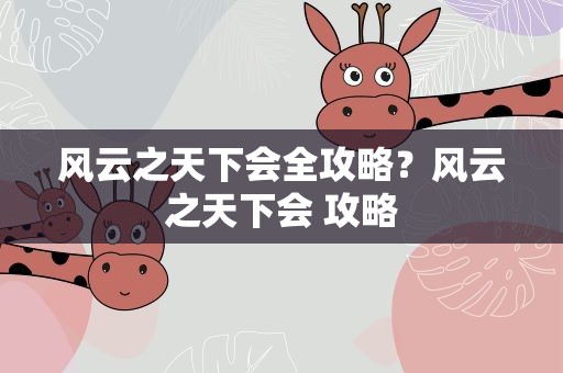 风云之天下会全攻略？风云之天下会 攻略