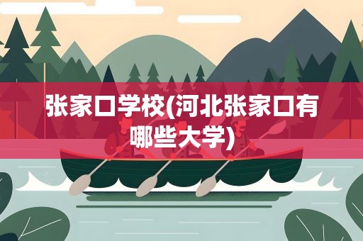 张家口学校(河北张家口有哪些大学)