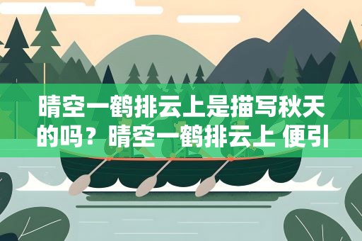 晴空一鹤排云上是描写秋天的吗？晴空一鹤排云上 便引诗情到碧霄写的是哪个季节