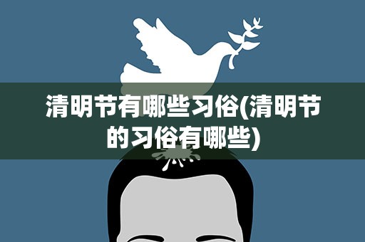 清明节有哪些习俗(清明节的习俗有哪些)