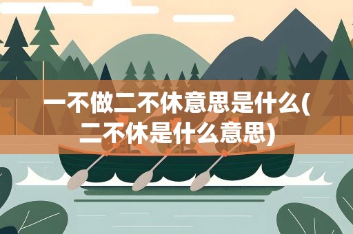 一不做二不休意思是什么(二不休是什么意思)