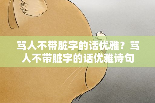 骂人不带脏字的话优雅？骂人不带脏字的话优雅诗句