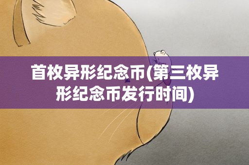 首枚异形纪念币(第三枚异形纪念币发行时间)
