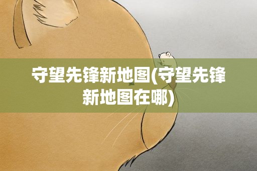 守望先锋新地图(守望先锋新地图在哪)