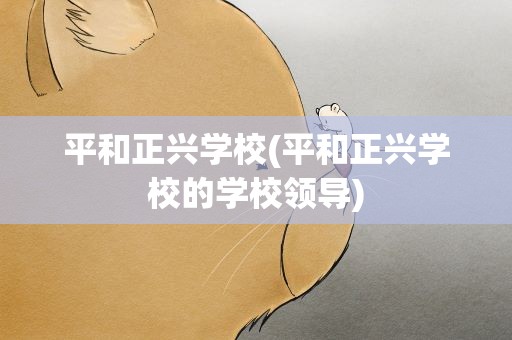 平和正兴学校(平和正兴学校的学校领导)