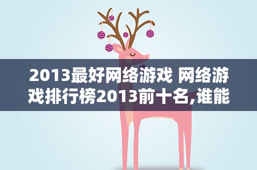 2013最好网络游戏 网络游戏排行榜2013前十名,谁能介绍下呢