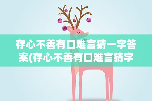 存心不善有口难言猜一字答案(存心不善有口难言猜字谜打一字)