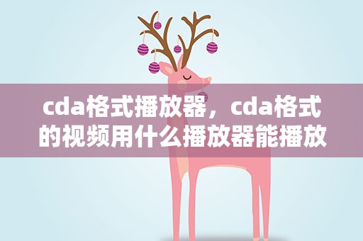 cda格式播放器，cda格式的视频用什么播放器能播放