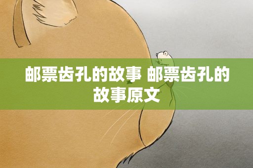 邮票齿孔的故事 邮票齿孔的故事原文