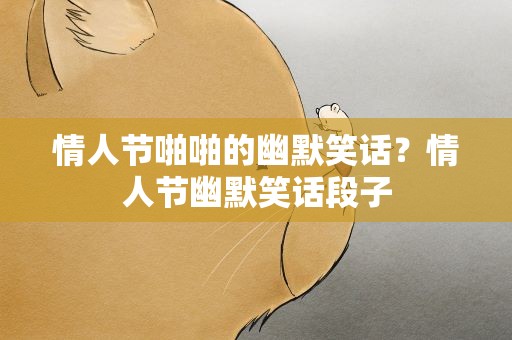 情人节啪啪的幽默笑话？情人节幽默笑话段子