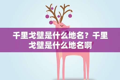 千里戈壁是什么地名？千里戈壁是什么地名啊