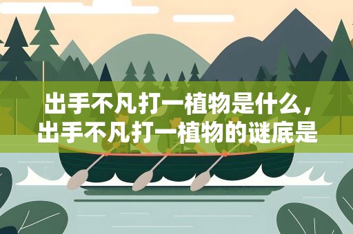 出手不凡打一植物是什么，出手不凡打一植物的谜底是什么