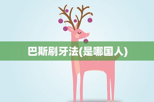 巴斯刷牙法(是哪国人)