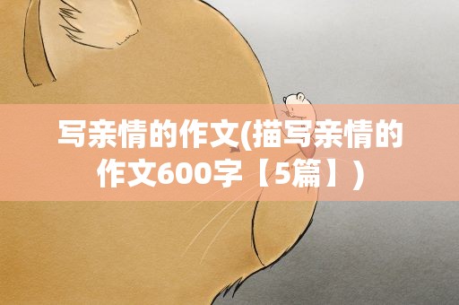 写亲情的作文(描写亲情的作文600字【5篇】)