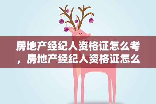 房地产经纪人资格证怎么考，房地产经纪人资格证怎么考取