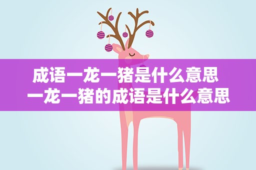 成语一龙一猪是什么意思 一龙一猪的成语是什么意思
