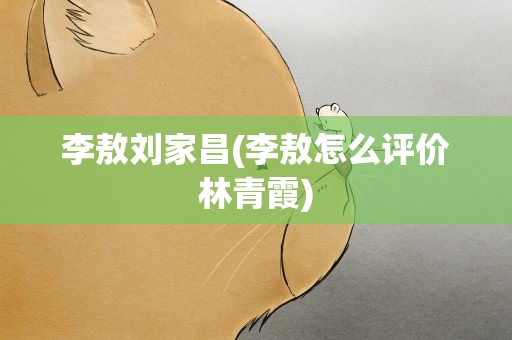 李敖刘家昌(李敖怎么评价林青霞)