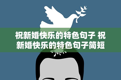 祝新婚快乐的特色句子 祝新婚快乐的特色句子简短