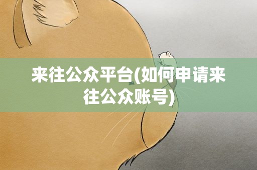 来往公众平台(如何申请来往公众账号)