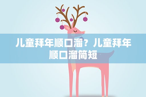 儿童拜年顺口溜？儿童拜年顺口溜简短