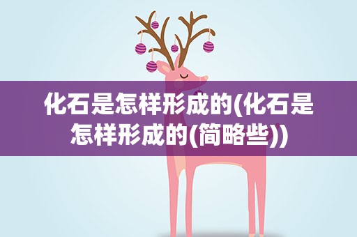 化石是怎样形成的(化石是怎样形成的(简略些))